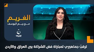 ترقبٌ جماهيري لمباراة فض الشراكة بين العراق والأردن | الغريم مع ريم اليوسف