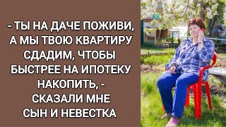 - Ты на даче зиму поживи, мы твою квартиру сдадим, чтобы на ипотеку накопить,-сказали сын и невестка