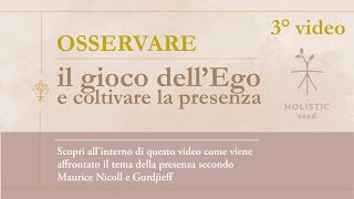 3° ed ultimo video. Osservare il gioco dell'ego e coltivare la presenza