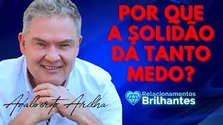 SOLIDÃO DÁ MEDO - Adalberto Arilha Refelicidade Ciencia da Felicidade amor inteligente flor e manu