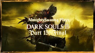 AlmightySwan64 Plays Dark Souls 3 (Part 15: Final)