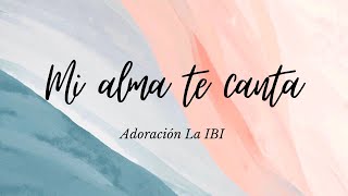 Mi alma te canta Adoración La IBI Letra