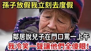 【人世間】孫子剛放假，我和老公趕緊溜去度假，鄰居說兒子罵了一上午，我冷笑一聲讓他們全部傻眼！