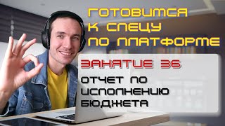 ЗАНЯТИЕ 36. ОТЧЕТ ПО ИСПОЛНЕНИЮ БЮДЖЕТА. ПОДГОТОВКА К СПЕЦИАЛИСТУ ПО ПЛАТФОРМЕ 1С