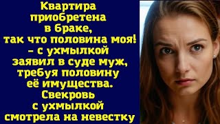 Квартира приобретена в браке, так что половина моя! – с ухмылкой заявил в суде муж, требуя половин