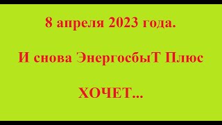 8 апреля 2023 года. И снова ЭнергосбыТ Плюс ХОЧЕТ...