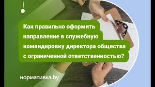 Как оформить направление в служебную командировку директора общества с ограниченной ответственностью