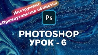 №6 | Как выделять в Фотошопе | Инструмент Прямоугольная область | Уроки Photoshop cc