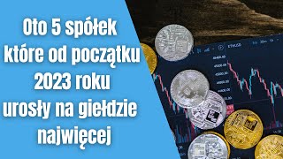 Oto 5 spółek które od początku 2023 roku urosły na giełdzie najwięcej