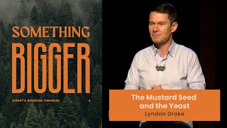 Something Bigger: The Mustard Seed and the Yeast (Matthew 13:31-35) | Lyndon Drake