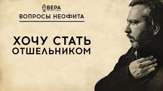 УЙТИ В ОТШЕЛЬНИКИ / СВЯЩЕННИК ИГОРЬ КОНСТАНТИНОВ / АЛЕКСАНДР АНАНЬЕВ / ВОПРОСЫ НЕОФИТА