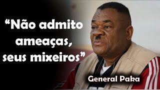 General Paka deixa outro recado: "Não admito ameaças!😮 Aqui ninguém prende ninguém!"