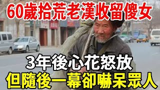 60歲老漢拾荒為生，好心收留一個傻女人，不料3年後老漢樂開花，隨後一幕嚇傻眾人 【老人社】