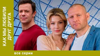 КАК МЫ ЛЮБИЛИ ДРУГ ДРУГА. ВСЕ СЕРИИ. МЕЛОДРАМА. ЛУЧШИЕ СЕРИАЛЫ