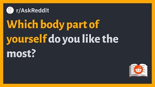 (r/AskReddit) Which body part of yourself do you like the most?