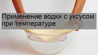 Применение водки с уксусом при температуре