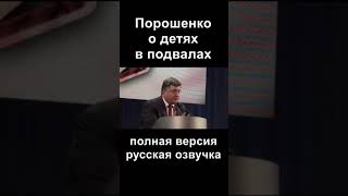 Порошенко о детях в подвалах, русская озвучка полной версии