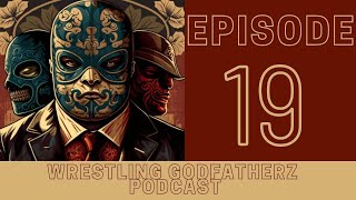 Wrestling Godfatherz Podcast Ep. 19