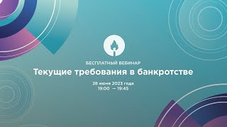 Вебинар 28.06.2023 "Текущие требования в банкротстве"