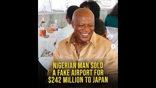 Nigerian  man sold a fake airport for $242 Million to Japan