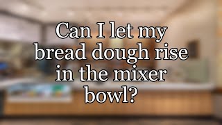 Can I let my bread dough rise in the mixer bowl?