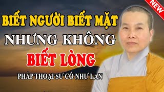 BIẾT NGƯỜI BIẾT MẶT NHƯNG KHÔNG BIẾT LÒNG (Cực Hay Nghe Ngay) - Pháp Thoại Sư Cô Như Lan