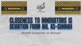 Closeness To Innovators Is Deviation From Ahl as-Sunnah!! || Shaykh Sulayman ar-Ruheyli