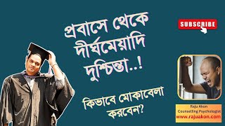 প্রবাসে থেকে দীর্ঘমেয়াদি দুশ্চিন্তা কিভাবে মোকাবেলা করবেন? বাংলায় বলেছেন সাইকোলজিস্ট রাজু আকন