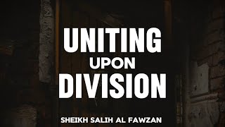 Uniting upon Division - Sheikh Fawzan