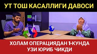 УТ ТОШ КАСАЛЛИГИ ДАВОСИ. ХОЛАМ 1 КУНДА ОПЕРАЦИЯДАН ЮРИБ ЧИКДИ.