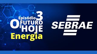 Episódio 3 - O Futuro é Hoje - Energia (SEBRAE)