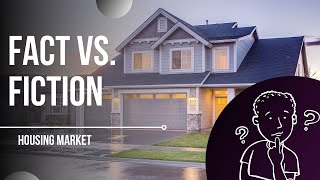 FACT VS. FICTION IN THE HOUSING MARKET!