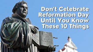 Don't Celebrate Reformation Day Until You Know These 10 Things