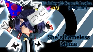 She’s homeless||Meme||Gacha Club||Birthday Gift for mah brotha! 💞🫶✨||@All_Nighter 🥳🎉