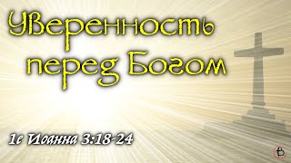 13 - Уверенность Перед Богом (1 Иоанна 3:18-24)