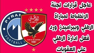 عاجل قرارات لجنة الانظباط لمباراة الاهلي وبيراميدز ورد فعل ادارة الاهلي علي العقوبات