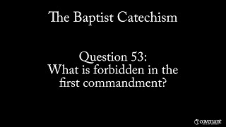 Baptist Catechism Question 53: What is Forbidden in the First Commandment?