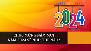 CHÚC MỪNG NĂM MỚI 2024! NĂM 2024 SẼ NHƯ THẾ NÀO?