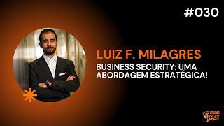 BUSINESS SECURITY: UMA ABORDAGEM ESTRATÉGICA COM LUIZ F. MILAGRES #030