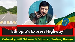 Ethiopia, Zelensky will 'Name and Shame' the West, Ethiopia's Express Highway, Sudan, Kenya, Abiy