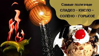 Самые полезные СЛАДКО - КИСЛО - СОЛЁНО - ГОРЬКОЕ