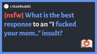 (r/AskReddit) [nsfw] What is the best response to an "I fucked your mom.." insult?