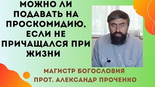 Можно ли ПОДАВАТЬ НА ПРОСКОМИДИЮ за того, КТО НЕ ПРИЧАЩАЛСЯ ПРИ ЖИЗНИ. Прот. Александр Проченко