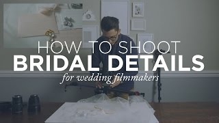 Shooting Bridal Details | Quick Tips for Wedding Filmmakers