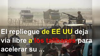 El repliegue de EE UU deja vía libre a los talibanes para acelerar su ofensiva en Afganistán