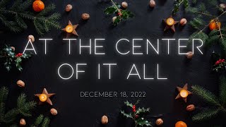 At The Center of It All (Christmas 2022) | 12/18/2022