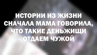 Истории из жизни Сначала мама говорила, что такие деньжищи отдаем чужой