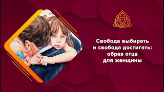 Свобода выбирать и свобода достигать: образ отца для женщины