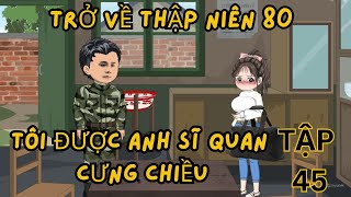 Tập 45 l trở về năm 80 , được anh sĩ quan cưng chiều #emutreview #subhoathinh