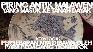 PIRING ANTIK MALAWEN YANG DIBAWA PEDAGANG TIONGKOK KE TANAH DAYAK DI MASA LAMPAU | KTDVLOG#2